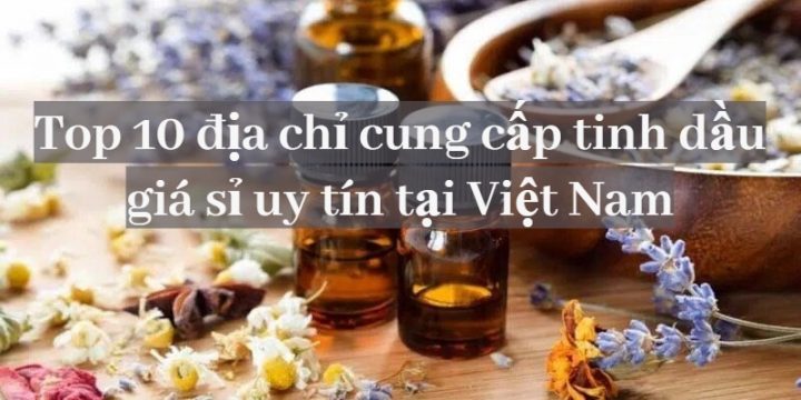 Top 10 địa chỉ sản xuất và cung cấp tinh dầu giá sỉ chất lượng tại Việt Nam
