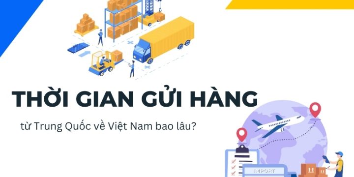 Gửi Hàng Đồ Từ Trung Quốc Về Việt Nam Bao Lâu Và Những Điều Cần Biết
