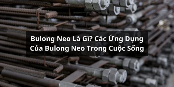 Bulong Neo Là Gì? Ứng Dụng Phổ Biến Của Bulong Neo Trong Cuộc Sống