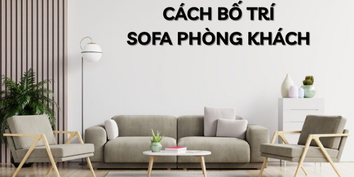 Cách Bố Trí Sofa Phòng Khách Thẩm Mỹ, Khoa Học Và Chuẩn Phong Thủy