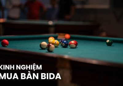 Kinh Nghiệm Mua Bàn Bida Chất Lượng, Bền Đẹp Bạn Nên Biết
