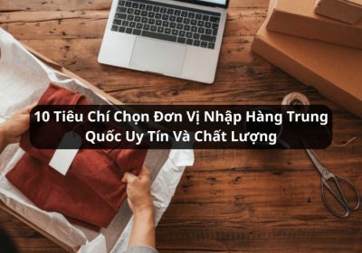 tiêu chí chọn đơn vị nhập hàng Trung Quốc