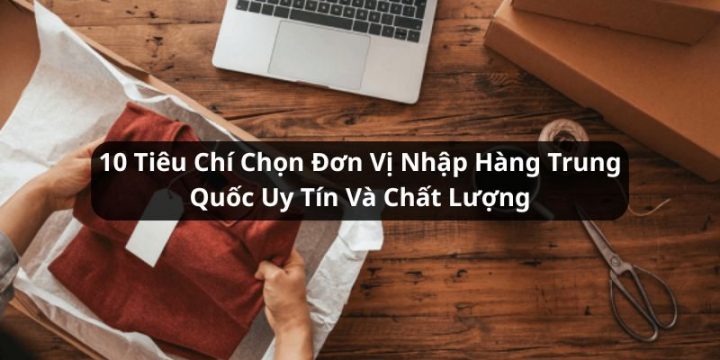 tiêu chí chọn đơn vị nhập hàng Trung Quốc