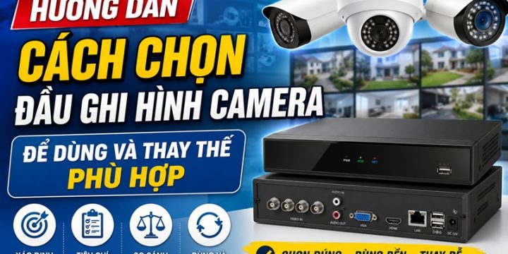 Hướng Dẫn Cách Chọn Đầu Ghi Hình Camera Để Dùng Và Thay Thế Phù Hợp